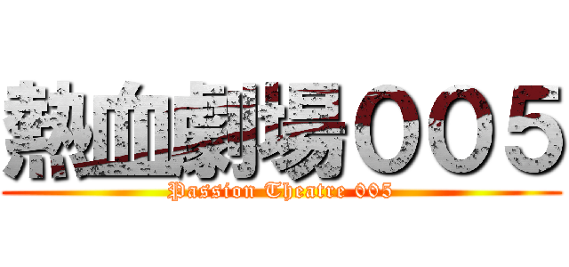 熱血劇場００５ (Passion Theatre 005)