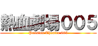 熱血劇場００５ (Passion Theatre 005)