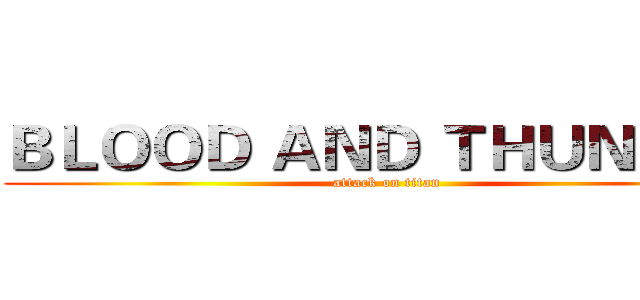 ＢＬＯＯＤ ＡＮＤ ＴＨＵＮＤＥＲ (attack on titan)