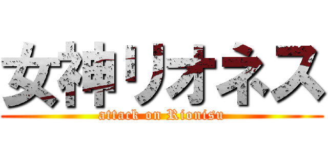 女神リオネス (attack on Rionisu)