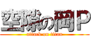 空隙の岡Ｐ (attack on titan)