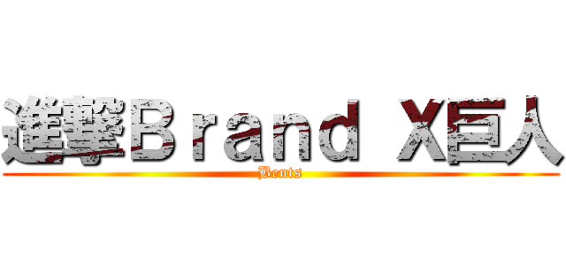 進撃Ｂｒａｎｄ Ｘ巨人 (Bents)