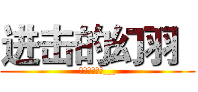 进击的幻羽
 (你要求太多了__)