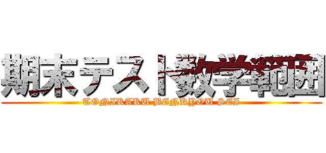 期末テスト数学範囲 (TONIKAKU BENKYOU SEI)