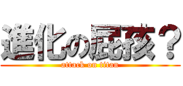 進化の屁孩？ (attack on titan)