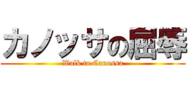 カノッサの屈辱 (Walk to Canossa)