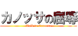 カノッサの屈辱 (Walk to Canossa)