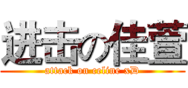 进击の佳萱 (attack on celine xD)