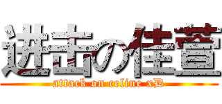 进击の佳萱 (attack on celine xD)