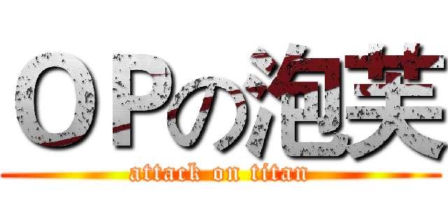 ＯＰの泡芙 (attack on titan)