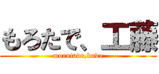 もろたで、工藤 (morotade,kudo)