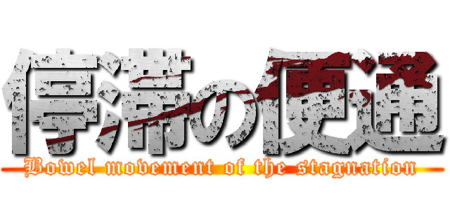 停滞の便通 (Bowel movement of the stagnation)