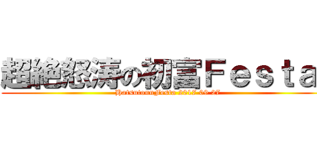 超絶怒涛の初富Ｆｅｓｔａ！ (HatsutonnFesta 2017 09 27)