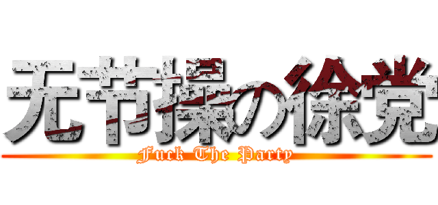 无节操の徐党 (Fuck The Party)
