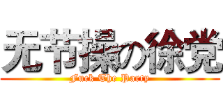 无节操の徐党 (Fuck The Party)