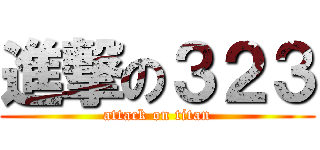 進撃の３２３ (attack on titan)