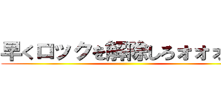 早くロックを解除しろォォォ！！ ()