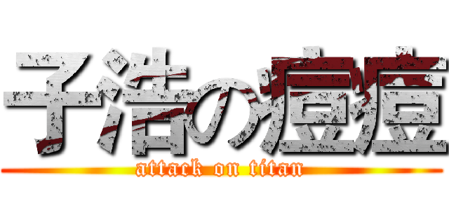 子浩の痘痘 (attack on titan)