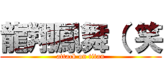 龍翔鳳舞（ 笑 (attack on titan)