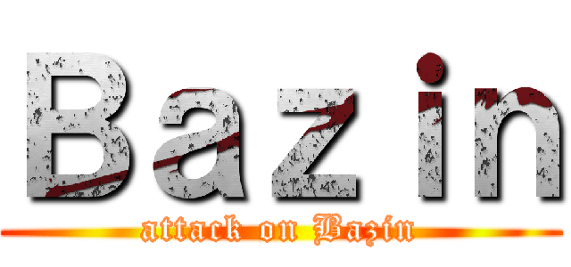Ｂａｚｉｎ (attack on Bazin)