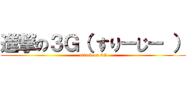 進撃の３Ｇ（ すりーじー ） (attack on 3G)