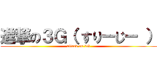 進撃の３Ｇ（ すりーじー ） (attack on 3G)