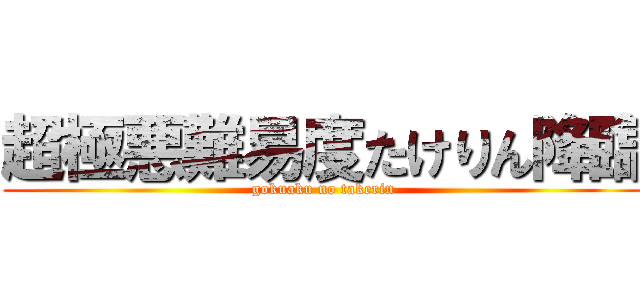 超極悪難易度たけりん降臨 (gokuaku no takerin)