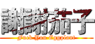 謝謝茄子 (Fuck You Eggplant)