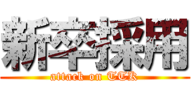新卒採用 (attack on TTK)