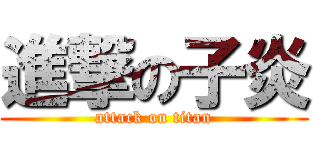進撃の子炎 (attack on titan)