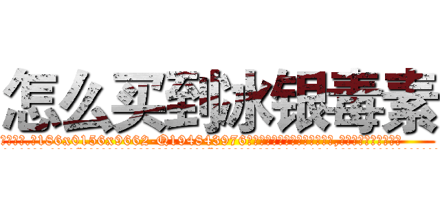 怎么买到冰银毒素 (怎么买到冰银毒素【电.话186x0156x9662-Q194843976林氏药业】我们做的是长期生意,靠的是老客户长期支持
参考消息网2月20日报道 韩媒称，“剩女多、离婚率高的城市，房价一定会上涨。”这是中国经济学家金岩石2016年12月参加在上海举行的房地产相关论坛时说的话。
)