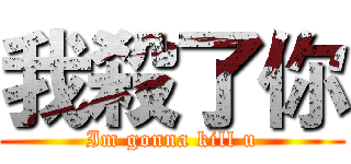 我殺了你 (Im gonna kill u)