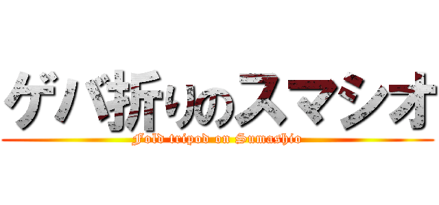 ゲバ折りのスマシオ (Fold tripod on Sumashio)