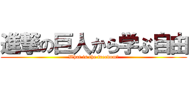 進撃の巨人から学ぶ自由 (What is the freedom?)