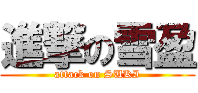 進撃の雪盈 (attack on SUKI)