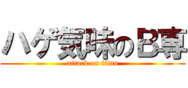 ハゲ気味のＢ専 (attack on titan)