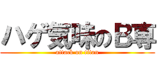 ハゲ気味のＢ専 (attack on titan)