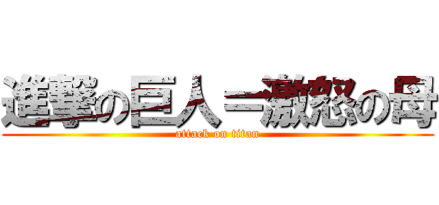 進撃の巨人＝激怒の母 (attack on titan)