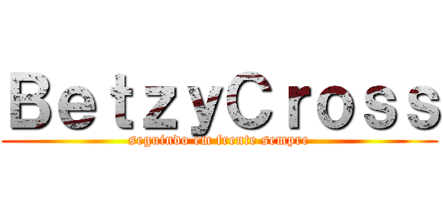 ＢｅｔｚｙＣｒｏｓｓ (seguindo em frente sempre)