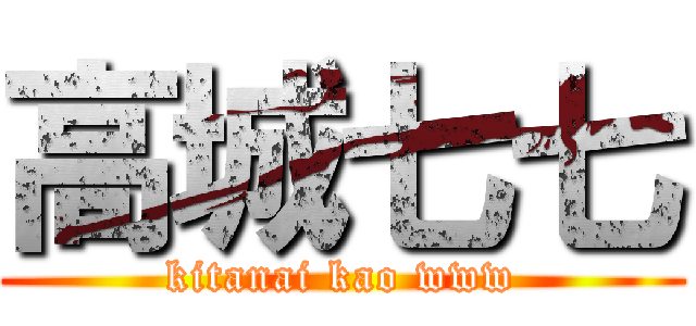 高城七七 (kitanai kao www)