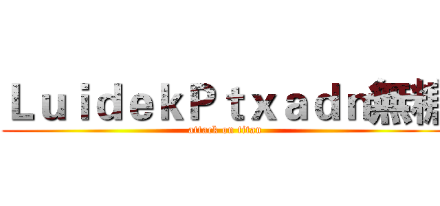 ＬｕｉｄｅｋＰｔｘａｄｎ無糖 (attack on titan)