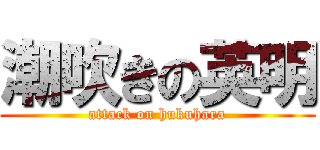 潮吹きの英明 (attack on hukuhara)