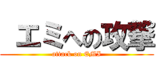  エミへの攻撃 (attack on EMI)