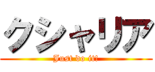 クシャリア (Just do it!)