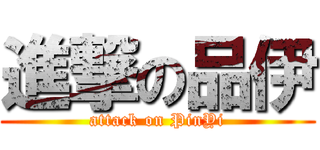 進撃の品伊 (attack on PinYi)
