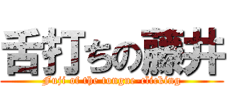 舌打ちの藤井 (Fuji of the tongue-clicking)