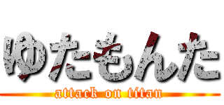 ゆたもんた (attack on titan)