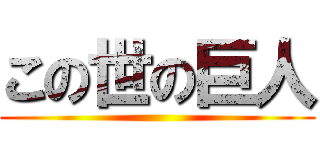 この世の巨人 ()