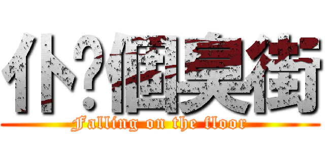 仆你個臭街 (Falling on the floor)