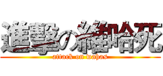 進擊の維哈死 (attack on wahas)